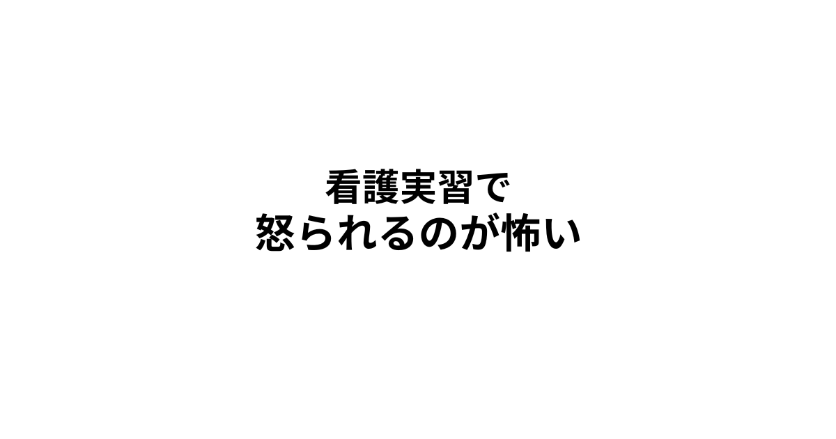 看護実習怒られるのが怖い