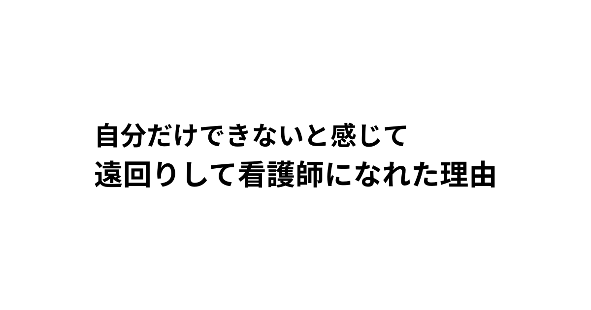 自分だけできないと感じて 遠回りして看護師になれた理由