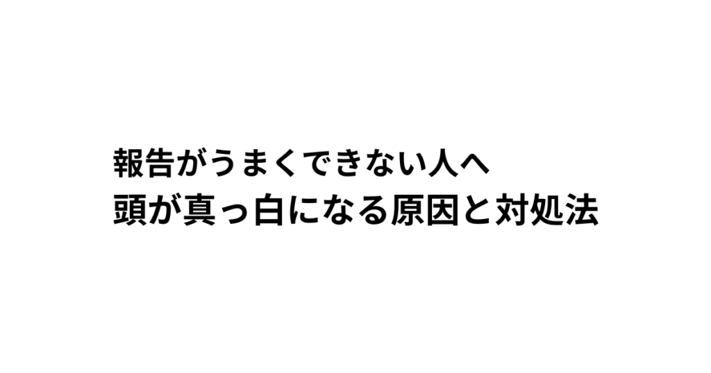 報告がうまくできない人へ 頭が真っ白になる原因と対処法