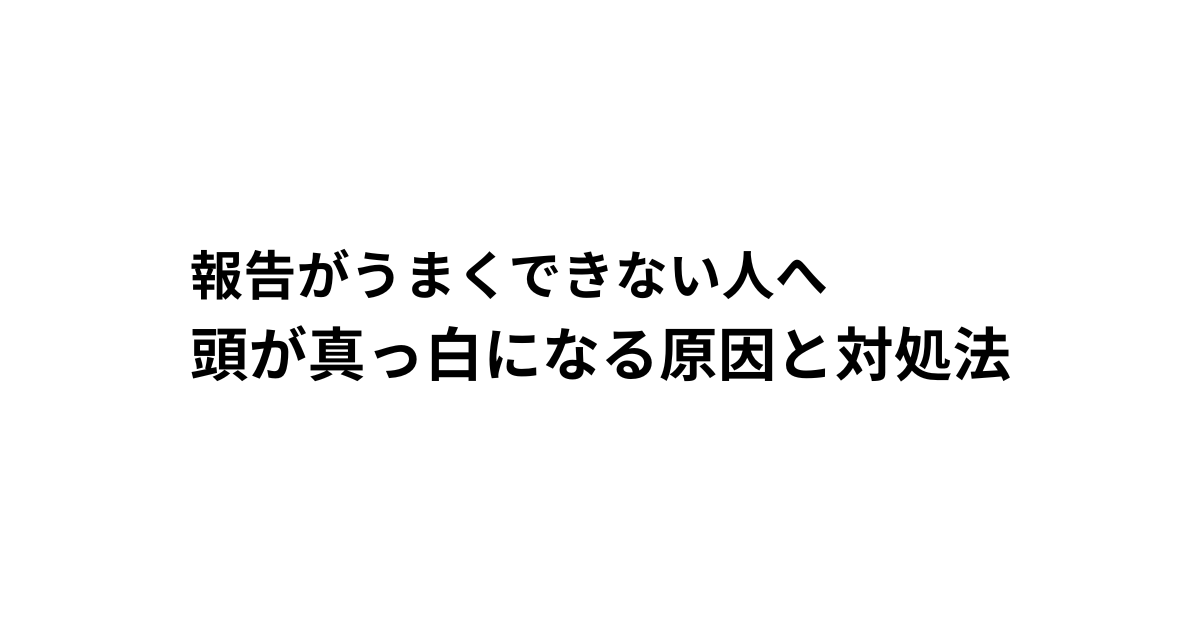 報告がうまくできない人へ 頭が真っ白になる原因と対処法