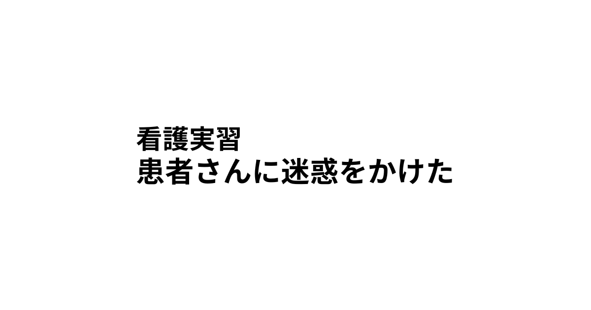 看護実習　患者さん迷惑かけた