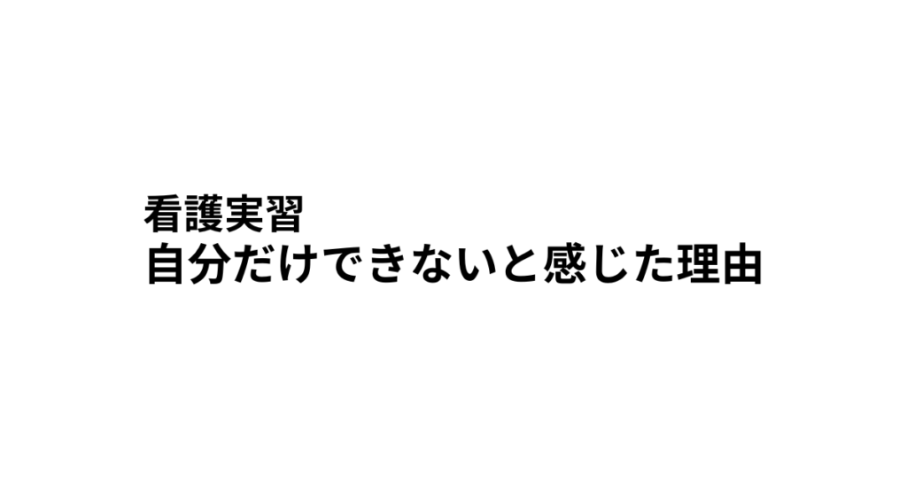 看護実習　自分だけできないと感じた