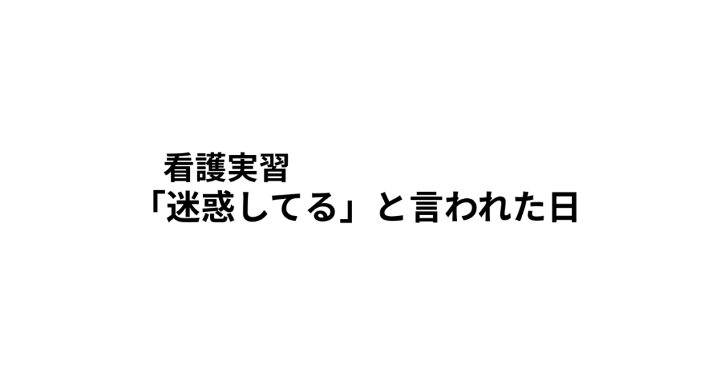 看護実習　迷惑してる