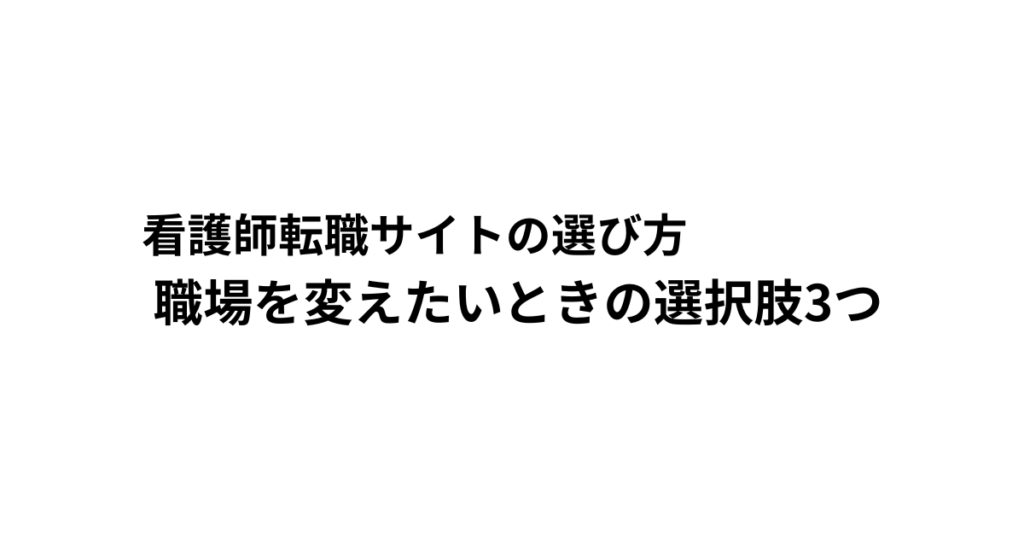 看護師転職サイトの選び方 職場を変えたいときの選択肢3つ