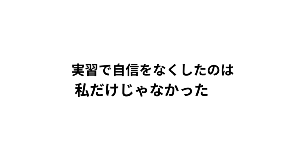 実習で自信をなくしたのは 私だけじゃなかった