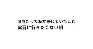 限界だった私が感じていたこと 実習に行きたくない朝