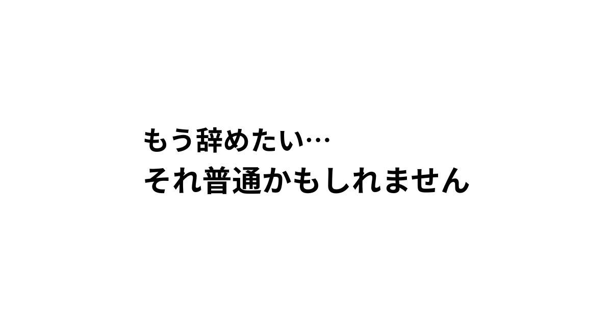 もう辞めたい…それ普通かもしれません