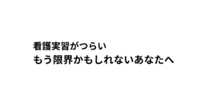 看護実習がつらい もう限界かもしれないあなたへ