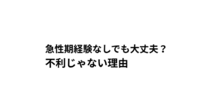 急性期経験なしでも大丈夫？ 不利じゃない理由
