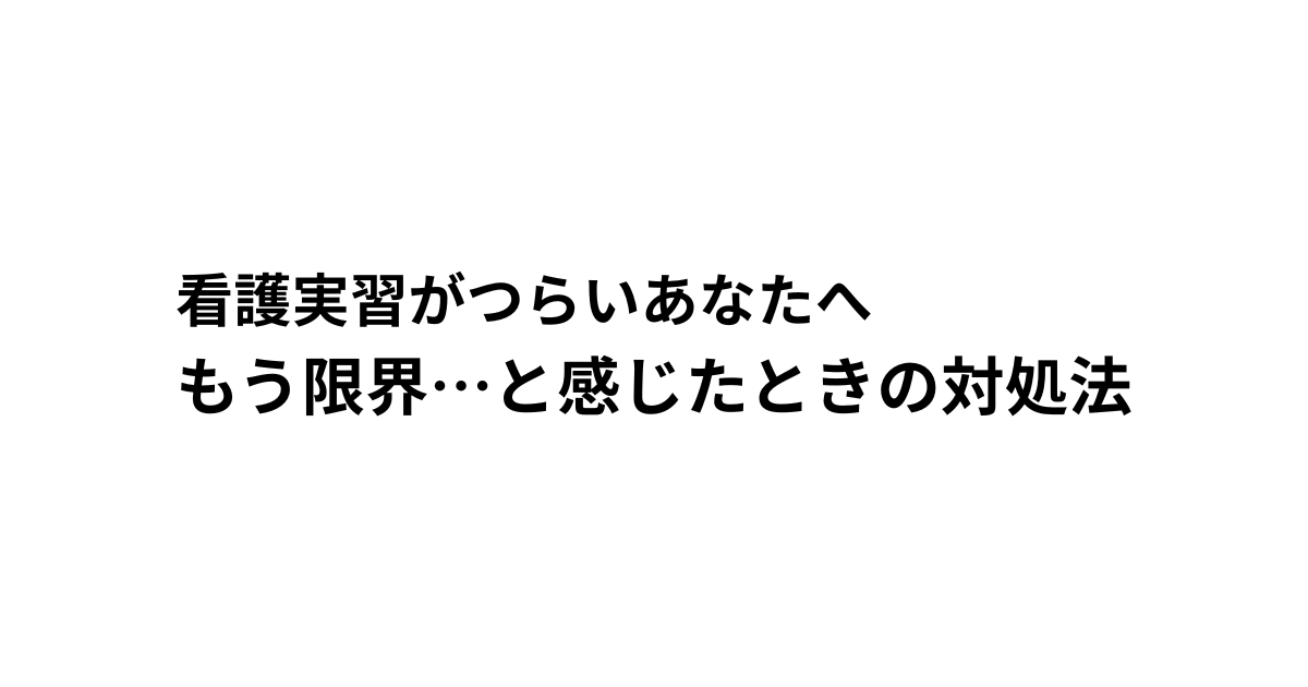 看護実習つらい もう限界　と感じたときの対処法